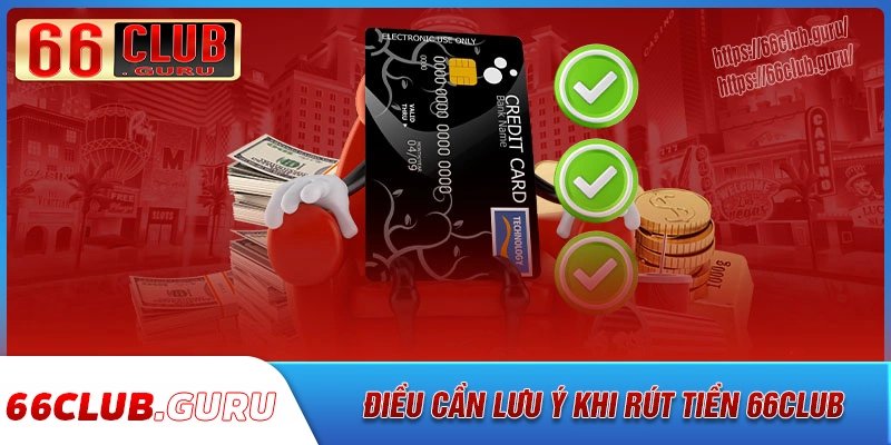 Cần lưu ý điều quan trọng gì khi rút tiền 66club?
