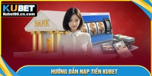 Quy trình các bước nạp tiền Kubet từ A đến Z
