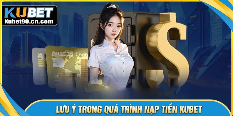 Lưu ý quan trọng trong nạp tiền Kubet luôn suôn sẻ