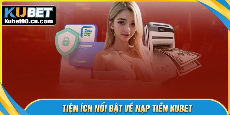 Tiện ích nổi trội khi tiến hành nạp tiền Kubet
